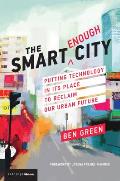 Smart Enough City Putting Technology in Its Place to Reclaim Our Urban Future