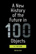 New History of the Future in 100 Objects A Fiction