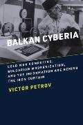 Balkan Cyberia: Cold War Computing, Bulgarian Modernization, and the Information Age Behind the Iron Curtain