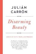 Disarming Beauty: Essays on Faith, Truth, and Freedom