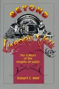 Beyond Labors Veil The Culture of the Knights of Labor