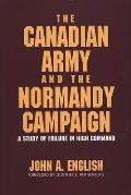 The Canadian Army and the Normandy Campaign: A Study of Failure in High Command