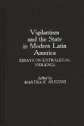 Vigilantism and the State in Modern Latin America: Essays on Extralegal Violence