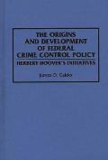 The Origins and Development of Federal Crime Control Policy: Herbert Hoover's Initiatives