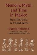 Memory, Myth, and Time in Mexico: From the Aztecs to Independence