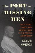 Port of Missing Men Billy Gohl Labor & Brutal Times in the Pacific Northwest