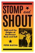 Stomp & Shout R&B & the Origins of Northwest Rock & Roll