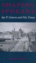 Shaping Spokane Jay P Graves & His Times