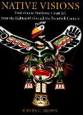 Native Visions Evolution in Northwest Coast Art from the 18th Through the 20th Century