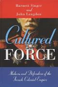 Cultured Force: Makers and Defenders of the French Colonial Empire