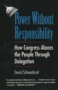 Power Without Responsibility How Congress Abuses the People Through Delegation