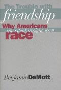 The Trouble with Friendship: Why Americans Cant Think Straight about Race