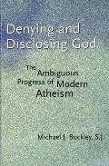 Denying & Disclosing God The Ambiguous Progress of Modern Atheism