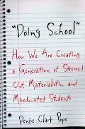 Doing School: How We Are Creating a Generation of Stressed Out, Materialistic, and Miseducated Students