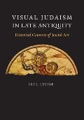 Visual Judaism in Late Antiquity: Historical Contexts of Jewish Art