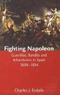 Fighting Napoleon: Guerrillas, Bandits and Adventurers in Spain, 1808-1814