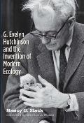 G Evelyn Hutchinson & the Invention of Modern Ecology