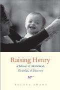 Raising Henry A Memoir of Motherhood Disability & Discovery