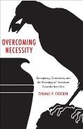 Overcoming Necessity: Emergency, Constraint, and the Meanings of American Constitutionalism
