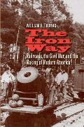 The Iron Way: Railroads, the Civil War, and the Making of Modern America