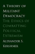 Theory of Militant Democracy: The Ethics of Combatting Political Extremism