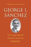 George I Sanchez The Long Fight for Mexican American Integration