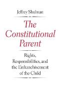 The Constitutional Parent: Rights, Responsibilities, and the Enfranchisement of the Child