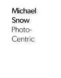 Michael Snow: Photo-Centric