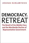 Democracy In Retreat The Revolt Of The Middle Class & The Worldwide Decline Of Representative Government