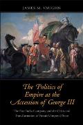 The Politics of Empire at the Accession of George III: The East India Company and the Crisis and Transformation of Britain's Imperial State