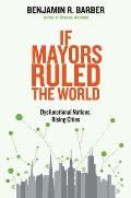 If Mayors Ruled the World Dysfunctional Nations Rising Cities
