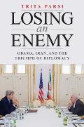 Losing an Enemy Obama Iran & the Triumph of Diplomacy