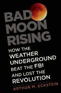 Bad Moon Rising How the Weather Underground Beat the FBI & Lost the Revolution