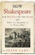 How Shakespeare Put Politics on the Stage Power & Succession in the History Plays