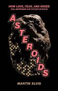 Asteroids How Love Fear & Greed Will Determine Our Future in Space