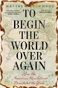 To Begin the World Over Again How the American Revolution Devastated the Globe