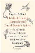 Charles Darwins Barnacle & David Bowies Spider How Scientific Names Celebrate Adventurers Heroes & Even a Few Scoundrels