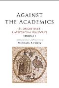 Against the Academics: St. Augustine's Cassiciacum Dialogues, Volume 1 Volume 1
