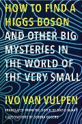 How to Find a Higgs Bosonand Other Big Mysteries in the World of the Very Small