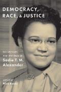 Democracy Race & Justice The Speeches & Writings of Sadie T M Alexander