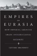 Empires of Eurasia How Imperial Legacies Shape International Security