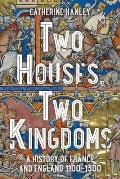 Two Houses Two Kingdoms A History of France & England 1100 1300