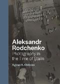 Aleksandr Rodchenko Photography in the Time of Stalin