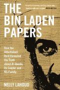 Bin Laden Papers How the Abbottabad Raid Revealed the Truth About al Qaeda its Leader & his Family