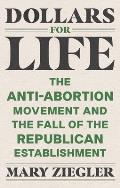 Dollars for Life: The Anti-Abortion Movement and the Fall of the Republican Establishment