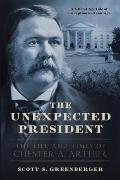 Unexpected President Chester A Arthur His Life & Times