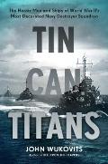 Tin Can Titans The Heroic Men & Ships of World War IIs Most Decorated Navy Destroyer Squadron