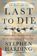 Last to Die A Defeated Empire a Forgotten Mission & the Last American Killed in World War II
