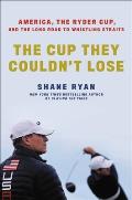 Cup They Couldnt Lose America the Ryder Cup & the Long Road to Whistling Straits