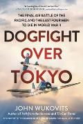 Dogfight over Tokyo The Final Air Battle of the Pacific & the Last Four Men to Die in World War II